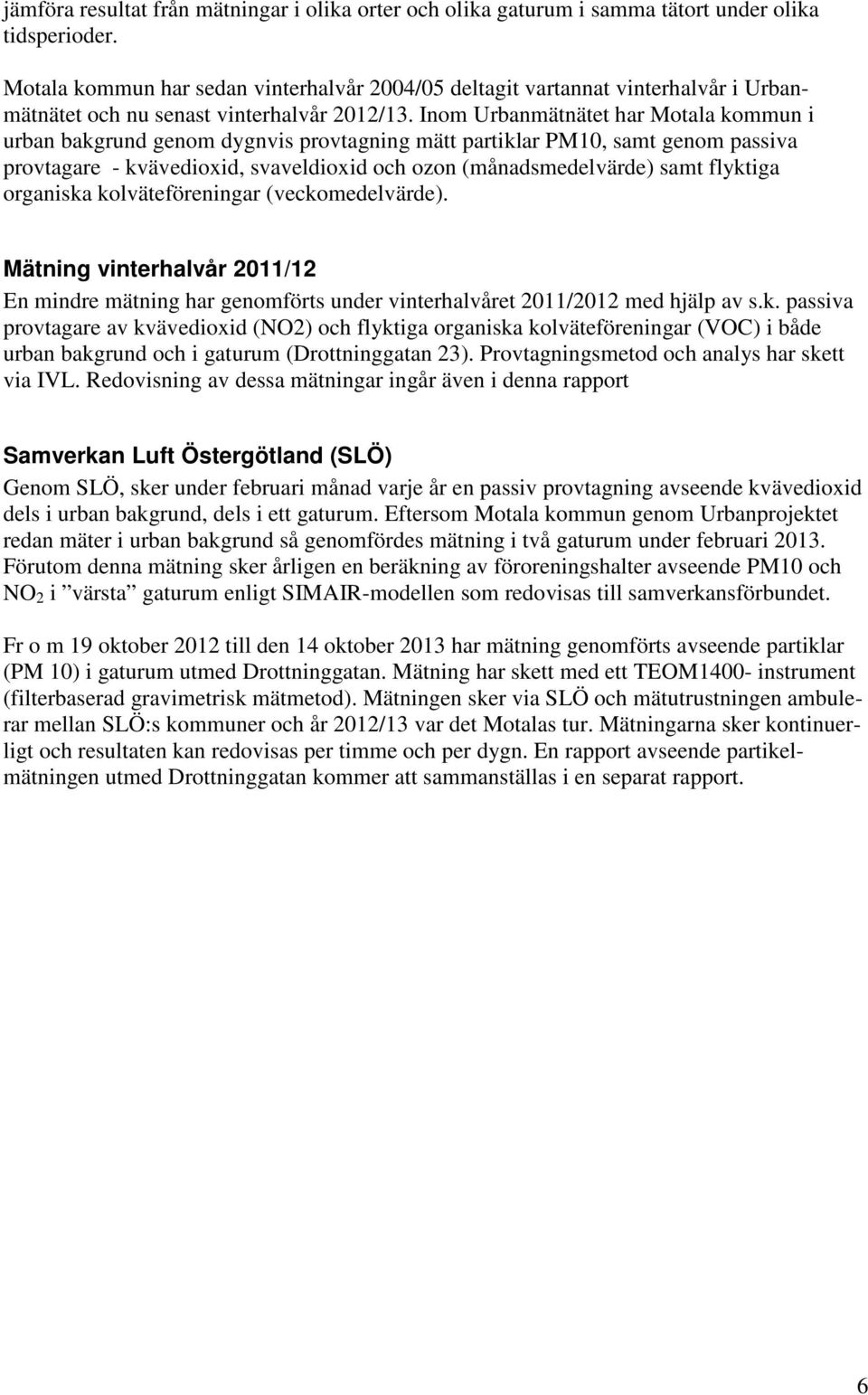 Inom Urbanmätnätet har Motala kommun i urban bakgrund genom dygnvis provtagning mätt partiklar PM10, samt genom passiva provtagare - kvävedioxid, svaveldioxid och ozon (månadsmedelvärde) samt