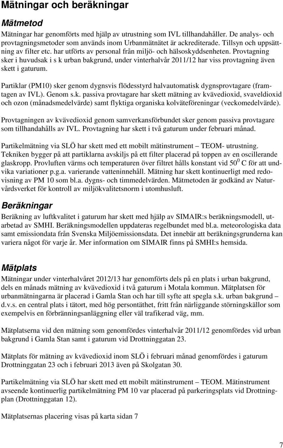 Provtagning sker i huvudsak i s k urban bakgrund, under vinterhalvår 2011/12 har viss provtagning även skett i gaturum.