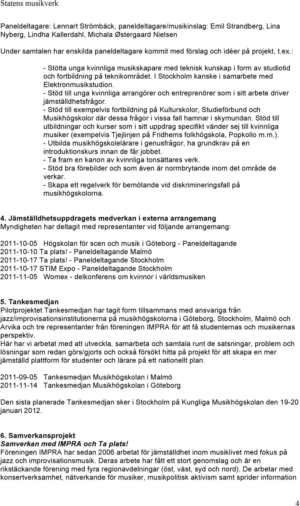 I Stockholm kanske i samarbete med Elektronmusikstudion. - Stöd till unga kvinnliga arrangörer och entreprenörer som i sitt arbete driver jämställdhetsfrågor.