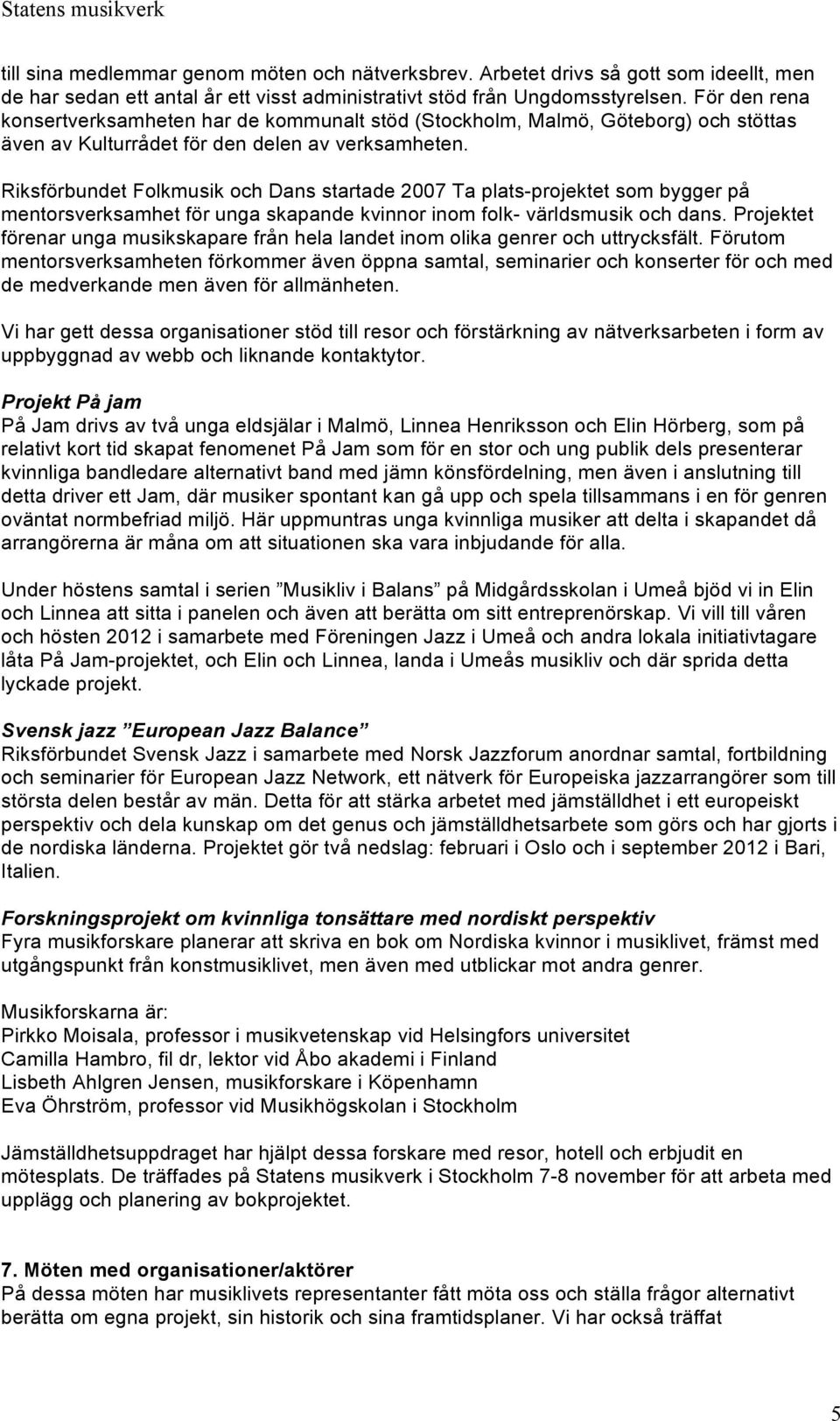 Riksförbundet Folkmusik och Dans startade 2007 Ta plats-projektet som bygger på mentorsverksamhet för unga skapande kvinnor inom folk- världsmusik och dans.