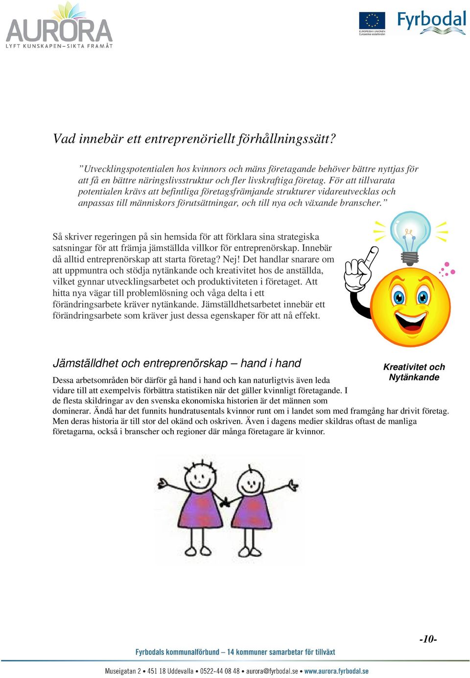 För att tillvarata potentialen krävs att befintliga företagsfrämjande strukturer vidareutvecklas och anpassas till människors förutsättningar, och till nya och växande branscher.