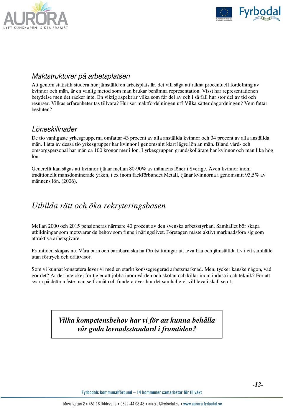 Vilkas erfarenheter tas tillvara? Hur ser maktfördelningen ut? Vilka sätter dagordningen? Vem fattar besluten?