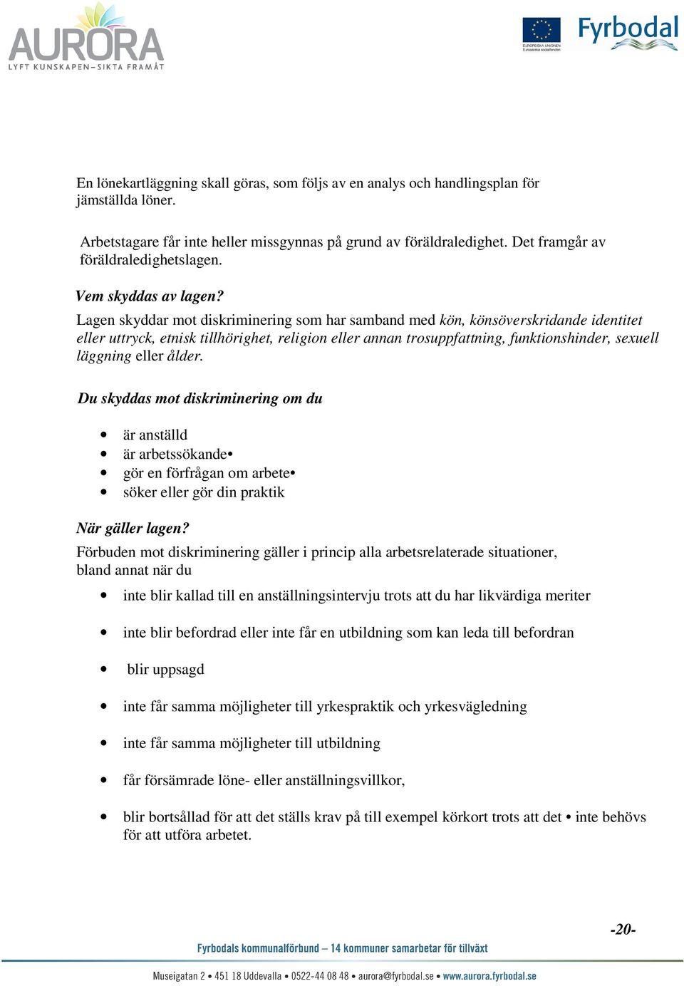 Lagen skyddar mot diskriminering som har samband med kön, könsöverskridande identitet eller uttryck, etnisk tillhörighet, religion eller annan trosuppfattning, funktionshinder, sexuell läggning eller