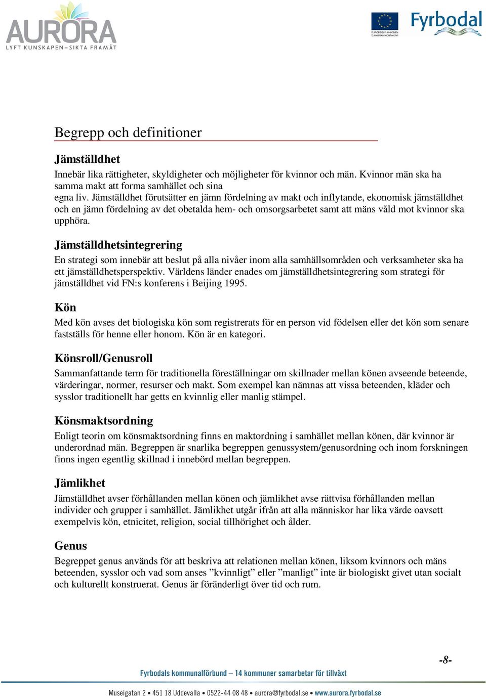 Jämställdhetsintegrering En strategi som innebär att beslut på alla nivåer inom alla samhällsområden och verksamheter ska ha ett jämställdhetsperspektiv.