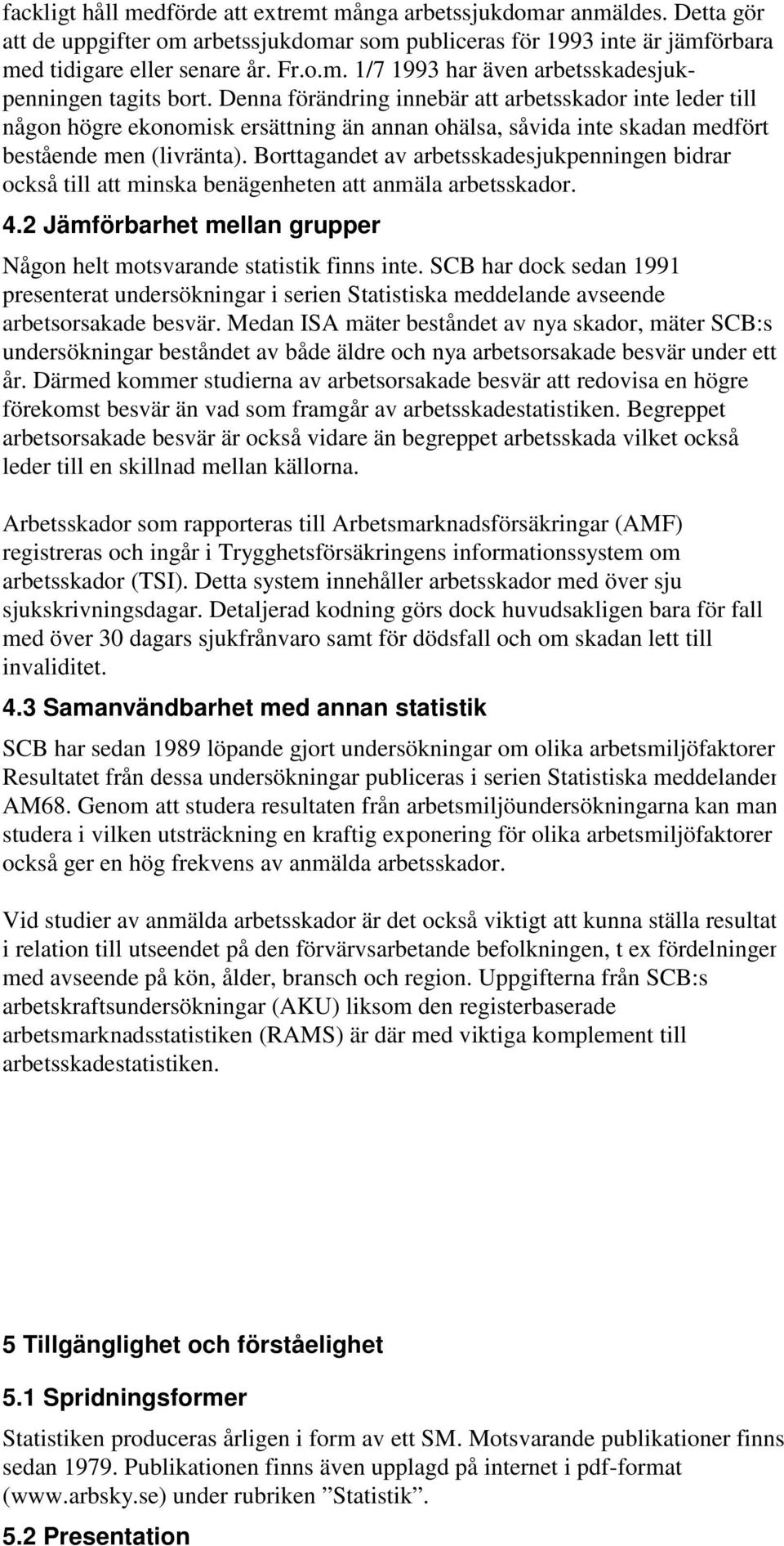 Borttagandet av arbetsskadesjukpenningen bidrar också till att minska benägenheten att anmäla arbetsskador. 4.2 Jämförbarhet mellan grupper Någon helt motsvarande statistik finns inte.