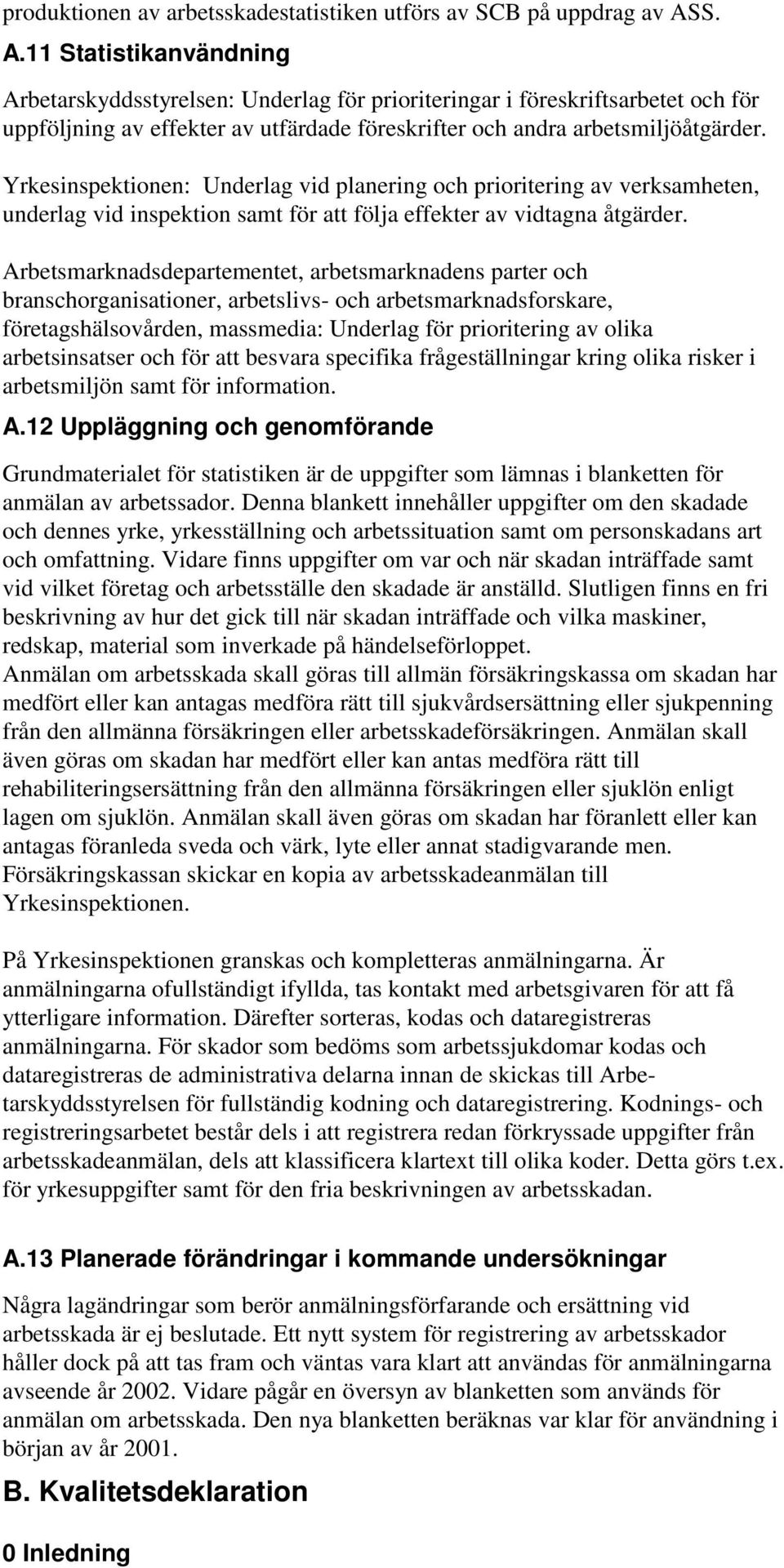 Yrkesinspektionen: Underlag vid planering och prioritering av verksamheten, underlag vid inspektion samt för att följa effekter av vidtagna åtgärder.