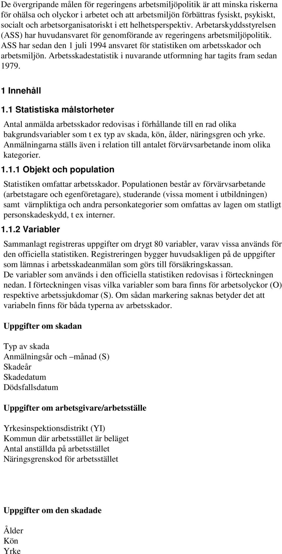 ASS har sedan den 1 juli 1994 ansvaret för statistiken om arbetsskador och arbetsmiljön. Arbetsskadestatistik i nuvarande utformning har tagits fram sedan 1979. 1 Innehåll 1.