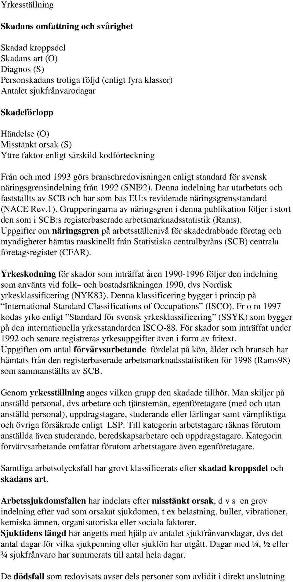 Denna indelning har utarbetats och fastställts av SCB och har som bas EU:s reviderade näringsgrensstandard (NACE Rev.1).