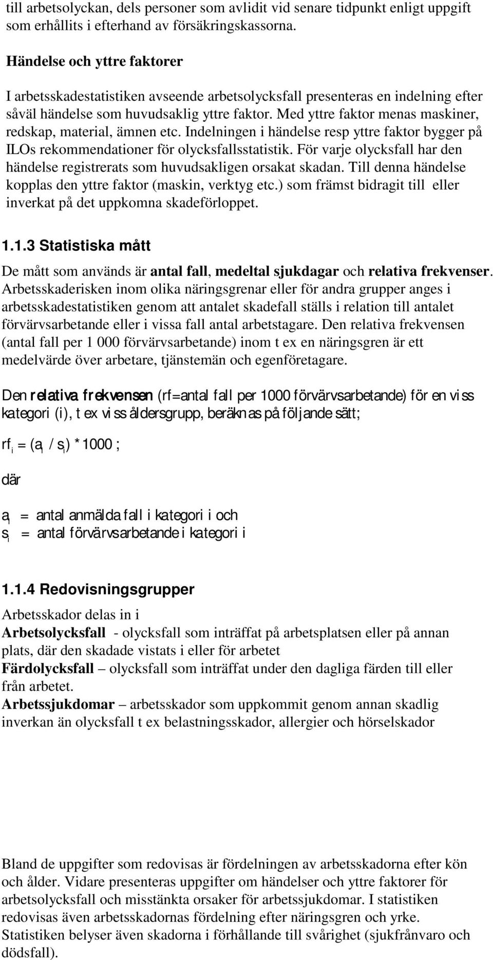 Med yttre faktor menas maskiner, redskap, material, ämnen etc. Indelningen i händelse resp yttre faktor bygger på ILOs rekommendationer för olycksfallsstatistik.