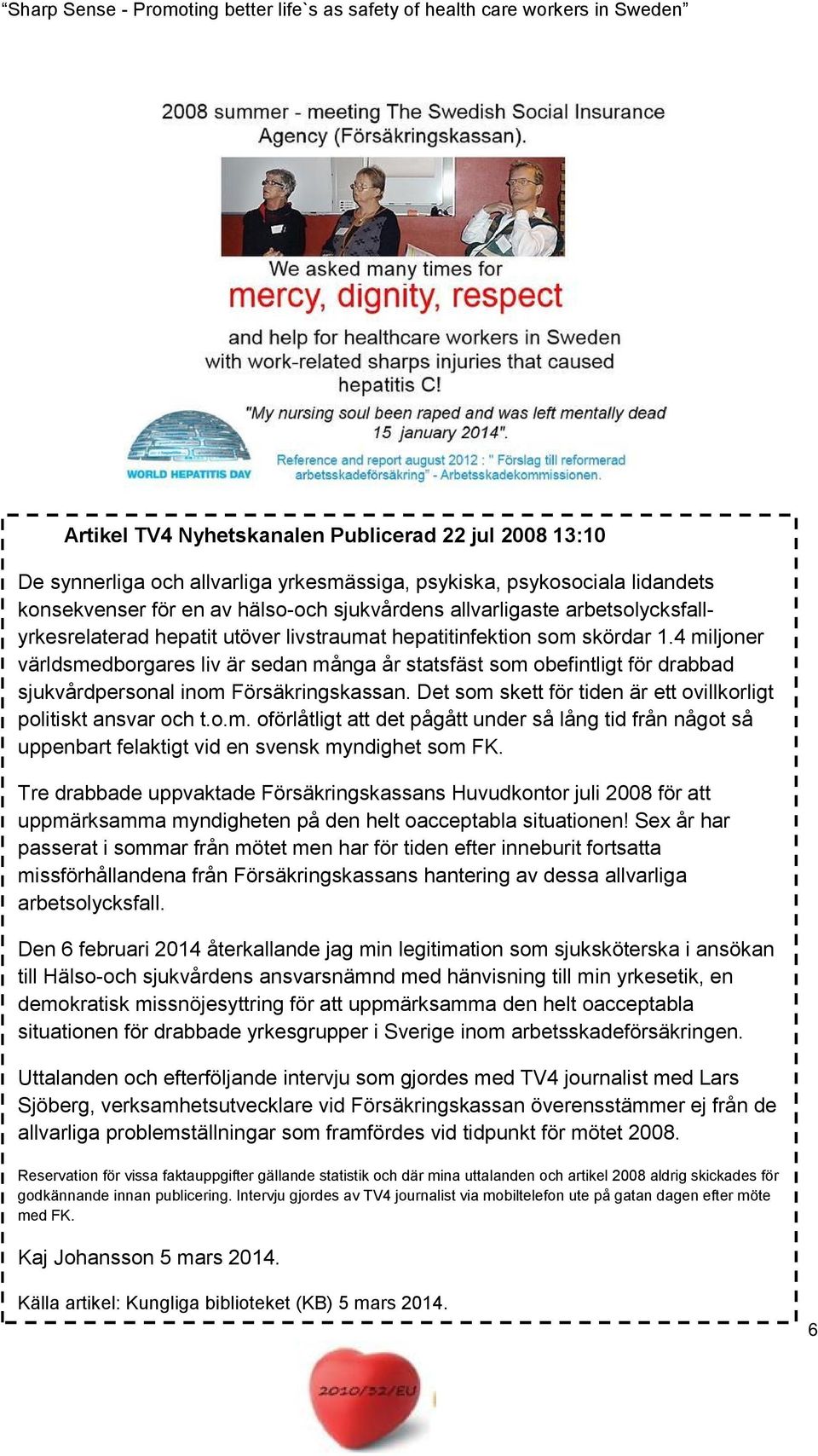 4 miljoner världsmedborgares liv är sedan många år statsfäst som obefintligt för drabbad sjukvårdpersonal inom Försäkringskassan. Det som skett för tiden är ett ovillkorligt politiskt ansvar och t.o.m. oförlåtligt att det pågått under så lång tid från något så uppenbart felaktigt vid en svensk myndighet som FK.