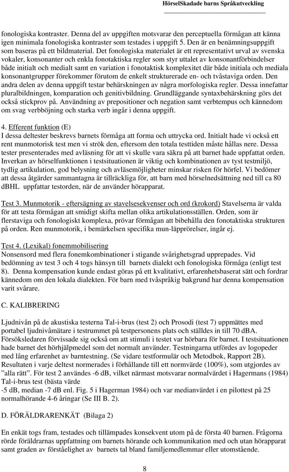 Det fonologiska materialet är ett representativt urval av svenska vokaler, konsonanter och enkla fonotaktiska regler som styr uttalet av konsonantförbindelser både initialt och medialt samt en