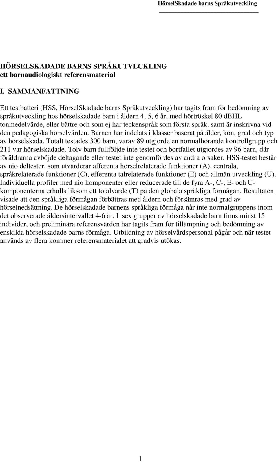 tonmedelvärde, eller bättre och som ej har teckenspråk som första språk, samt är inskrivna vid den pedagogiska hörselvården.