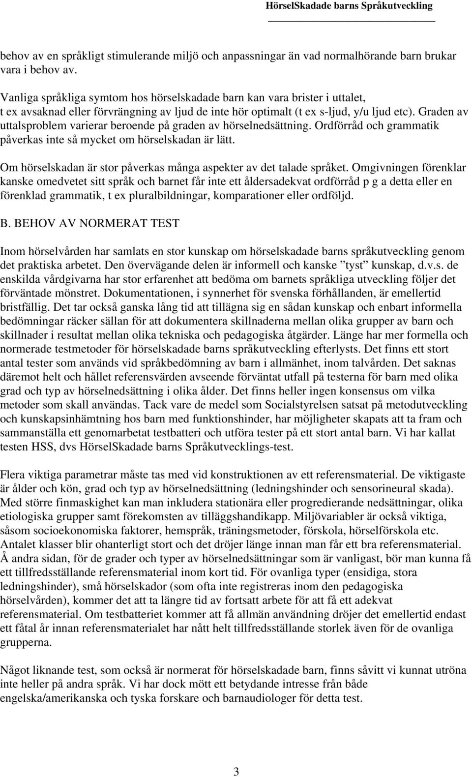 Graden av uttalsproblem varierar beroende på graden av hörselnedsättning. Ordförråd och grammatik påverkas inte så mycket om hörselskadan är lätt.