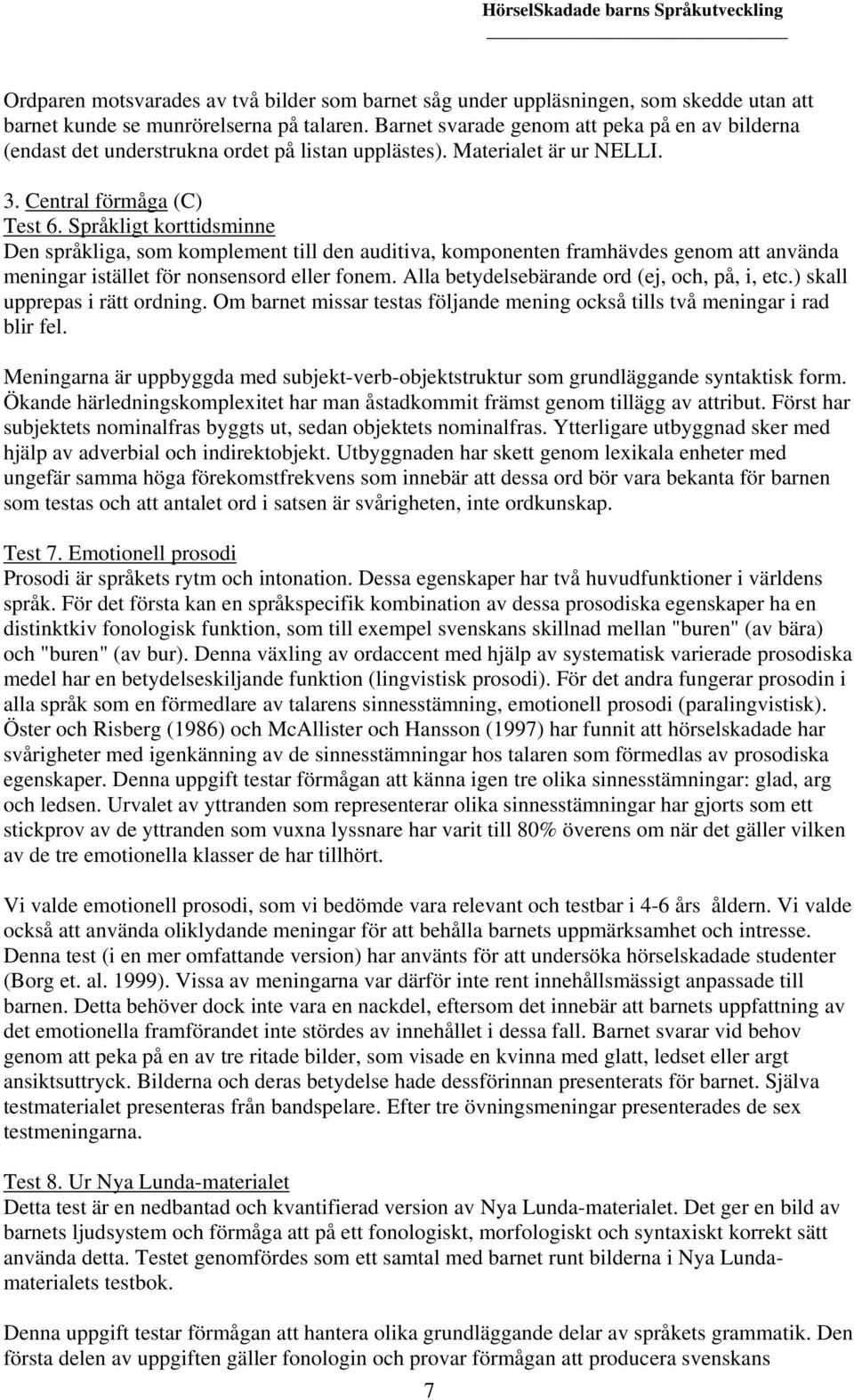 Språkligt korttidsminne Den språkliga, som komplement till den auditiva, komponenten framhävdes genom att använda meningar istället för nonsensord eller fonem.