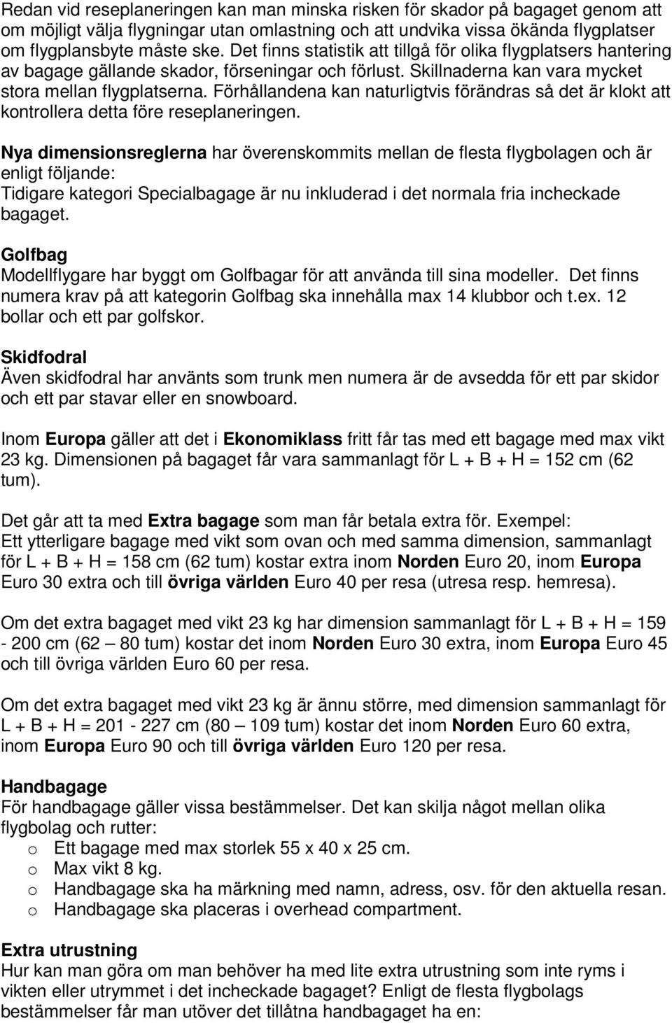 Förhållandena kan naturligtvis förändras så det är klokt att kontrollera detta före reseplaneringen.