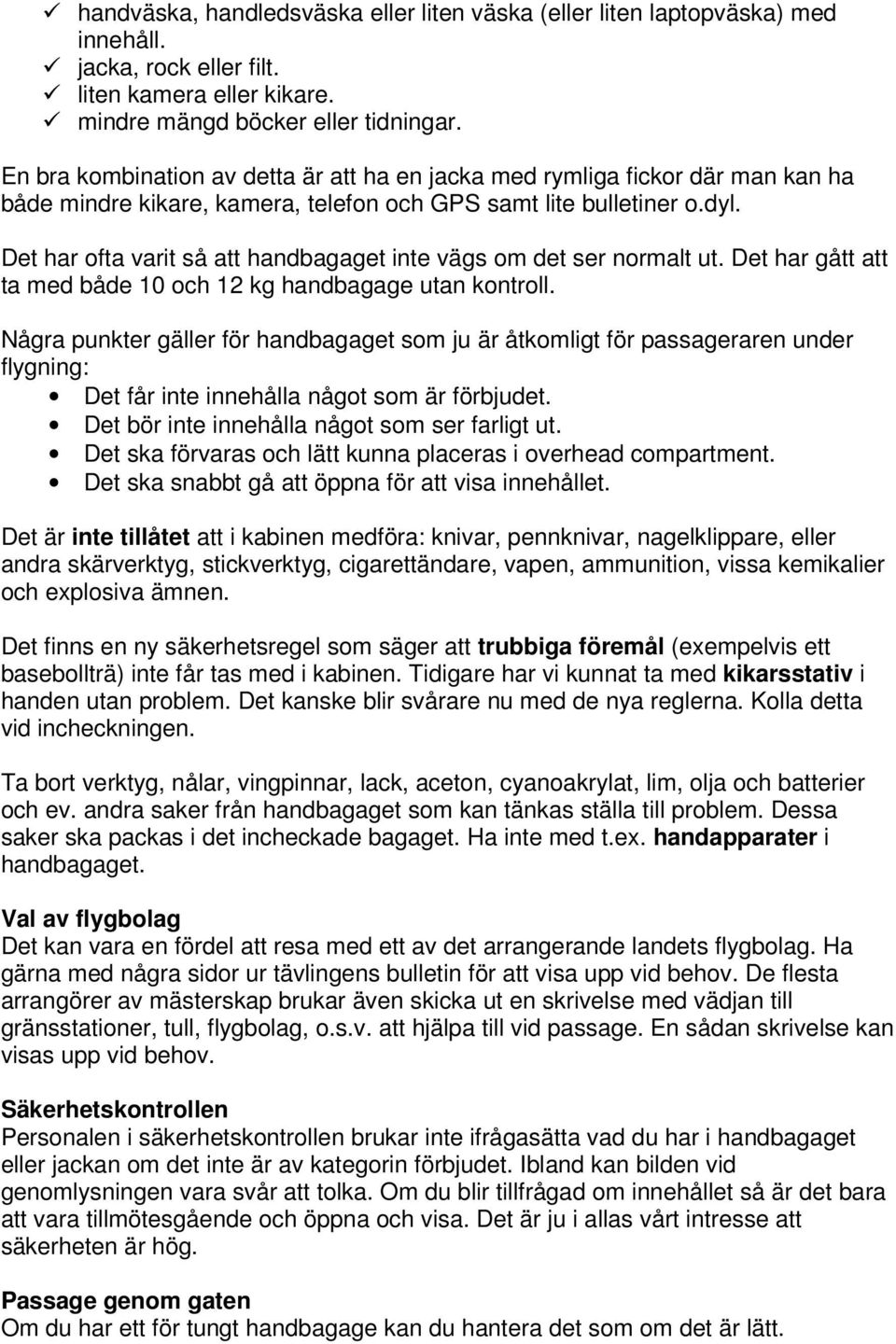 Det har ofta varit så att handbagaget inte vägs om det ser normalt ut. Det har gått att ta med både 10 och 12 kg handbagage utan kontroll.