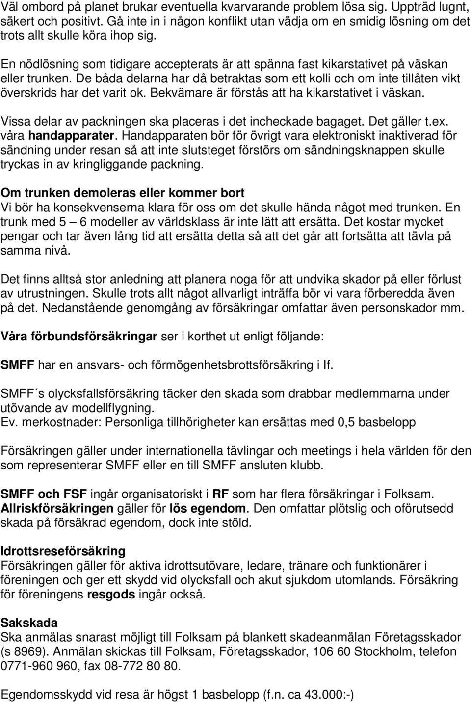 De båda delarna har då betraktas som ett kolli och om inte tillåten vikt överskrids har det varit ok. Bekvämare är förstås att ha kikarstativet i väskan.