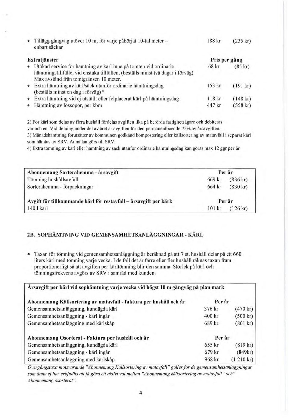 Extra hämtning av kärl/säck utanför ordinarie hämtningsdag (beställs minst en dag i förväg) 4 l Extra hämtning vid ej utställt eller felp lacerat kärl på hämtningsdag Hämtning av lössopor, per kbm