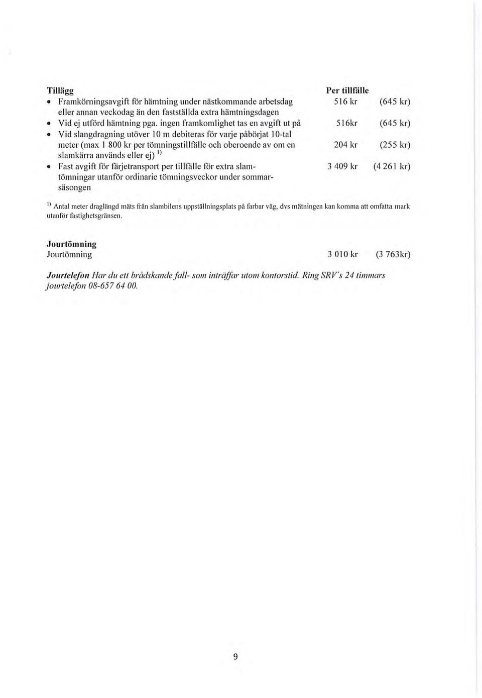 ej) ' l Fast avgift för fåtjetransport per tillfålle för extra slamtömningar utanför ordinarie tömningsveckor under sommarsäsongen Per tillfålle 516 kr (645 kr) 516kr (645 kr) 204 kr (255 kr) 3 409