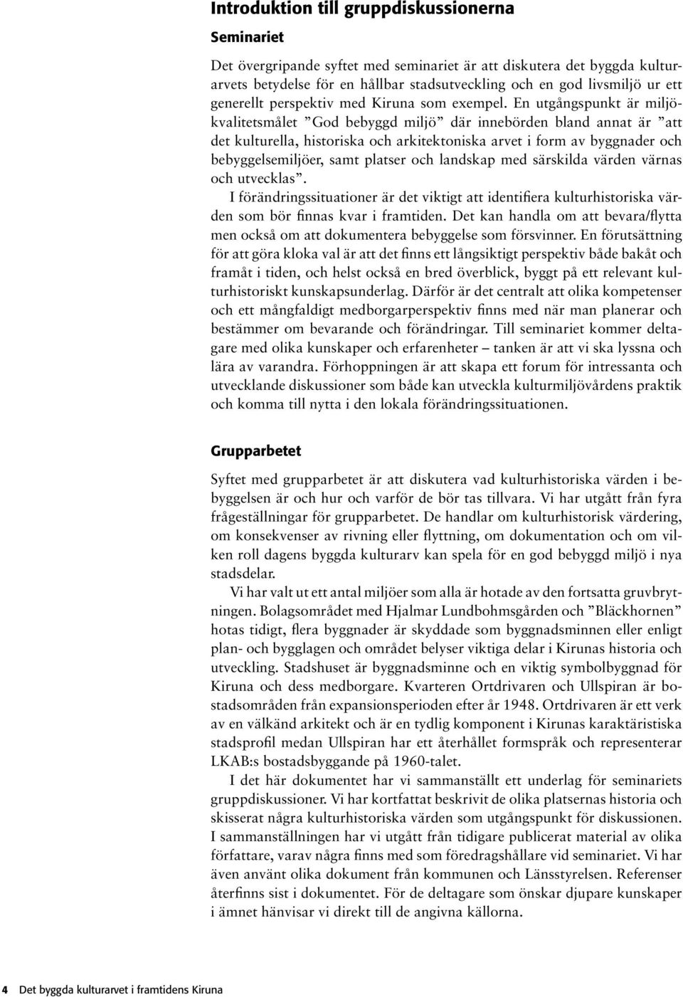 En utgångspunkt är miljökvalitetsmålet God bebyggd miljö där innebörden bland annat är att det kulturella, historiska och arkitektoniska arvet i form av byggnader och bebyggelsemiljöer, samt platser