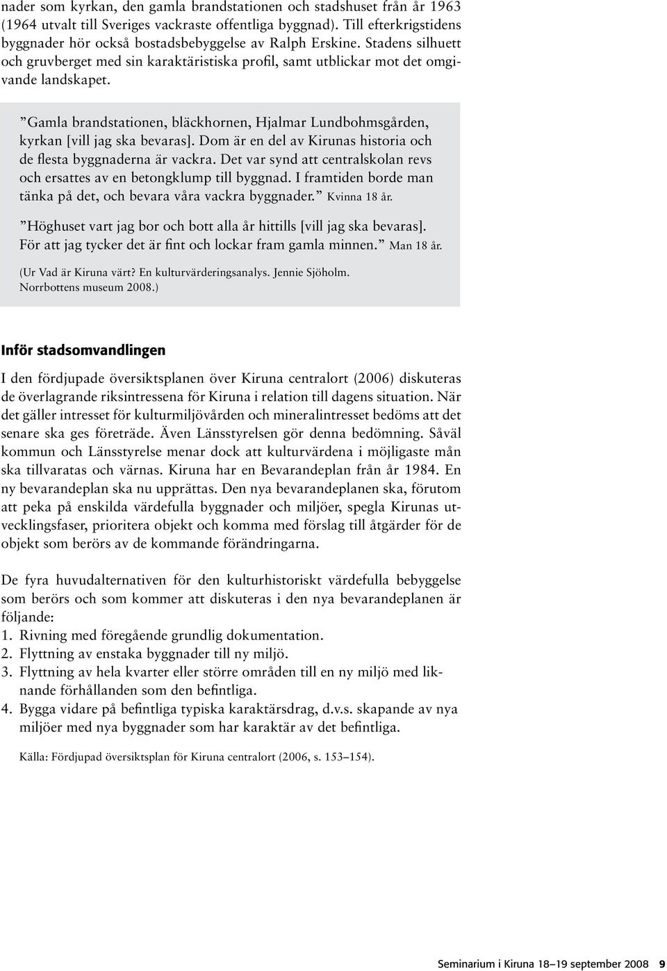 Gamla brandstationen, bläckhornen, Hjalmar Lundbohmsgården, kyrkan [vill jag ska bevaras]. Dom är en del av Kirunas historia och de flesta byggnaderna är vackra.