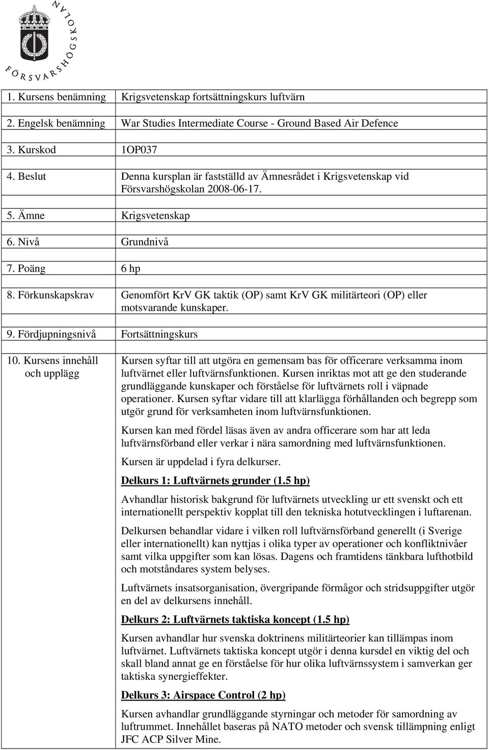 Förkunskapskrav Genomfört KrV GK taktik (OP) samt KrV GK militärteori (OP) eller motsvarande kunskaper. 9. Fördjupningsnivå Fortsättningskurs 10.