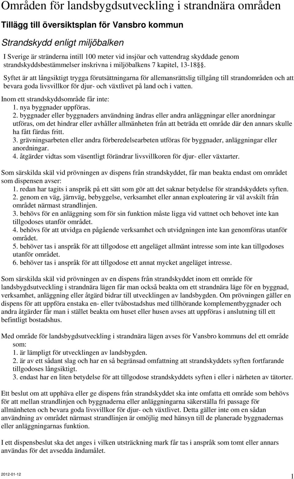 Syftet är att långsiktigt trygga förutsättningarna för allemansrättslig tillgång till strandområden och att bevara goda livsvillkor för djur- och växtlivet på land och i vatten.