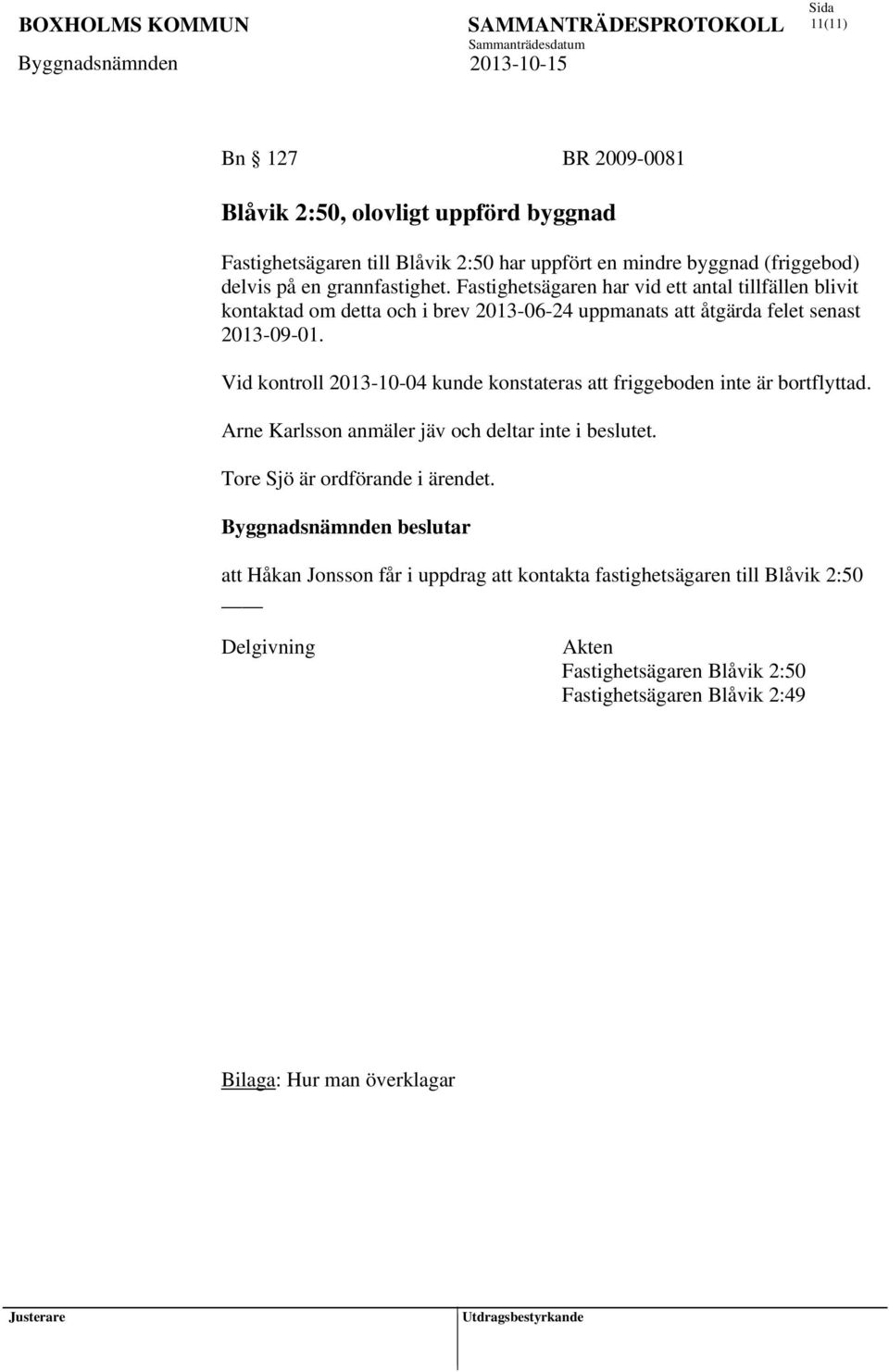 Vid kontroll 2013-10-04 kunde konstateras att friggeboden inte är bortflyttad. Arne Karlsson anmäler jäv och deltar inte i beslutet. Tore Sjö är ordförande i ärendet.