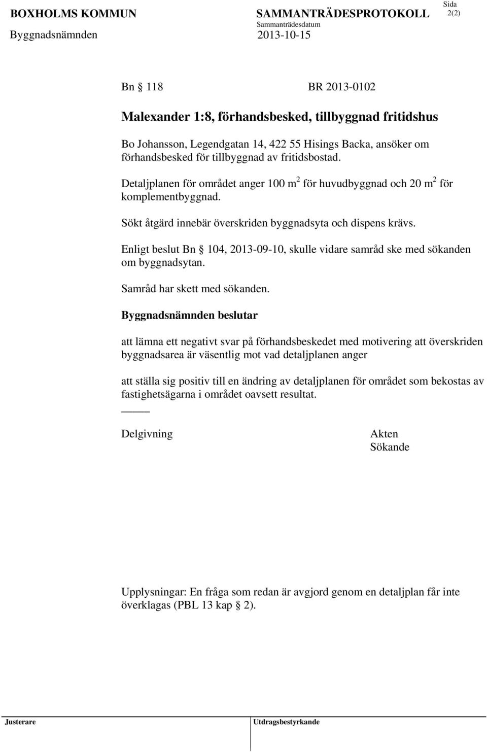 Enligt beslut Bn 104, 2013-09-10, skulle vidare samråd ske med sökanden om byggnadsytan. Samråd har skett med sökanden.