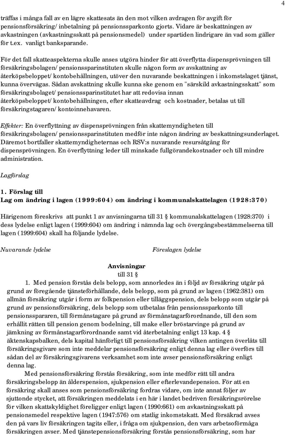 För det fall skatteaspekterna skulle anses utgöra hinder för att överflytta dispensprövningen till försäkringsbolagen/pensionssparinstituten skulle någon form av avskattning av