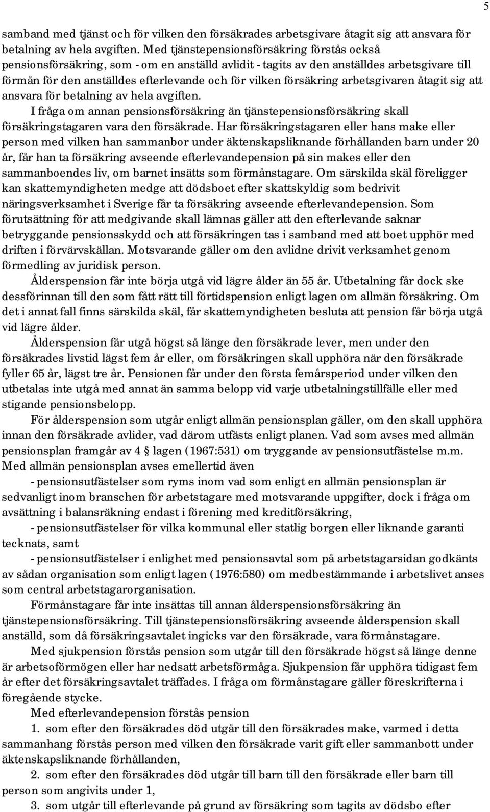 försäkring arbetsgivaren åtagit sig att ansvara för betalning av hela avgiften. I fråga om annan pensionsförsäkring än tjänstepensionsförsäkring skall försäkringstagaren vara den försäkrade.