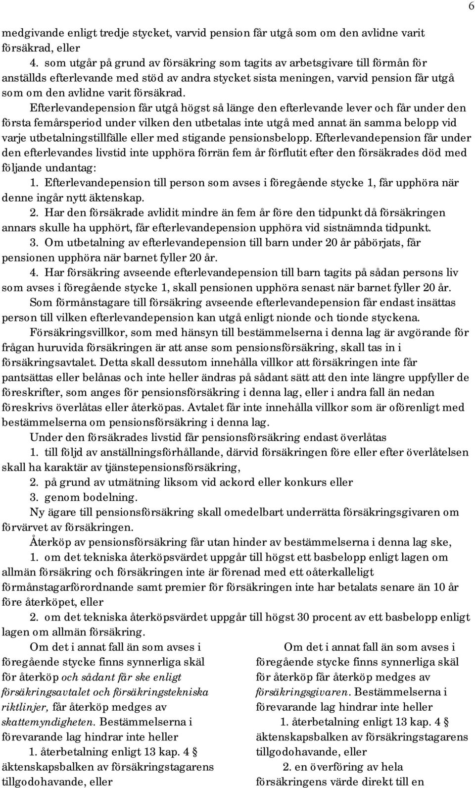 Efterlevandepension får utgå högst så länge den efterlevande lever och får under den första femårsperiod under vilken den utbetalas inte utgå med annat än samma belopp vid varje utbetalningstillfälle