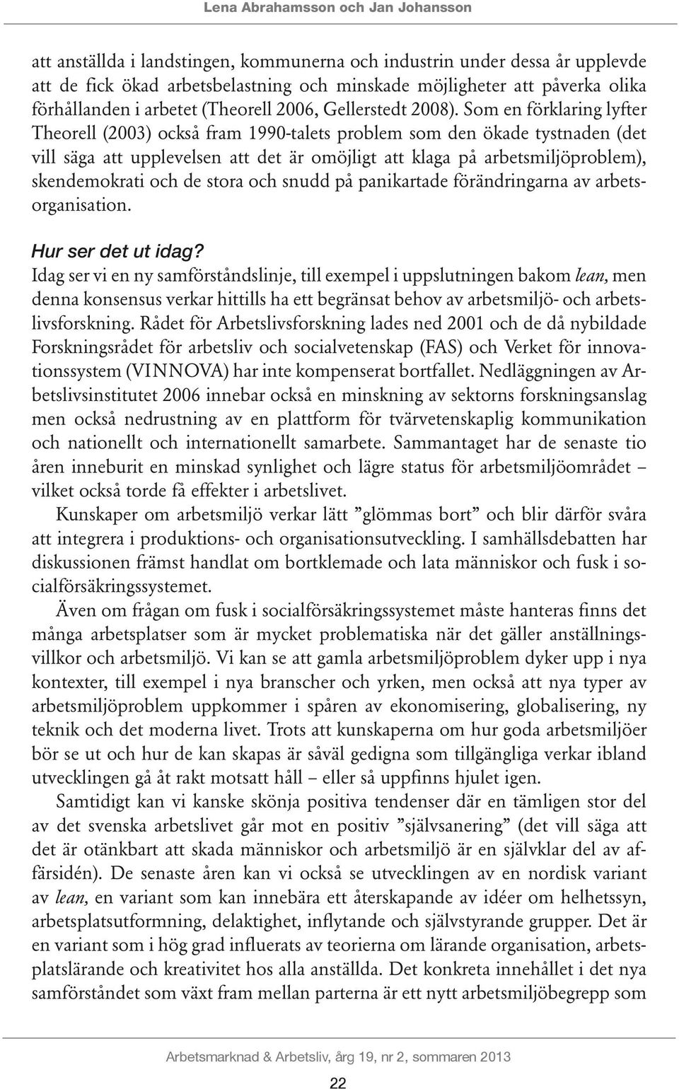 Som en förklaring lyfter Theorell (2003) också fram 1990-talets problem som den ökade tystnaden (det vill säga att upplevelsen att det är omöjligt att klaga på arbetsmiljöproblem), skendemokrati och