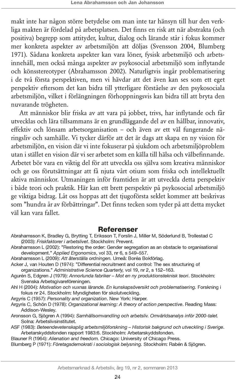 1971). Sådana konkreta aspekter kan vara löner, fysisk arbetsmiljö och arbetsinnehåll, men också många aspekter av psykosocial arbetsmiljö som inflytande och könsstereotyper (Abrahamsson 2002).