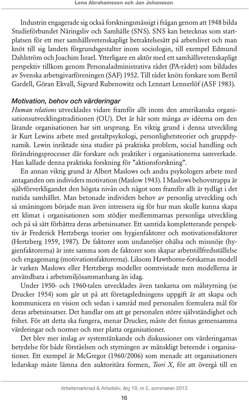 Joachim Israel. Ytterligare en aktör med ett samhällsvetenskapligt perspektiv tillkom genom Personaladministrativa rådet (PA-rådet) som bildades av Svenska arbetsgivarföreningen (SAF) 1952.