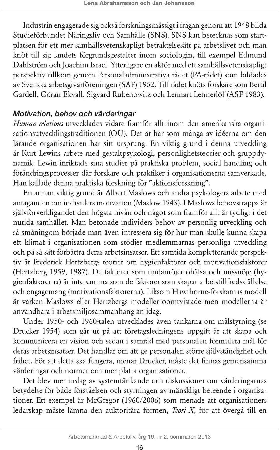 Joachim Israel. Ytterligare en aktör med ett samhällsvetenskapligt perspektiv tillkom genom Personaladministrativa rådet (PA-rådet) som bildades av Svenska arbetsgivarföreningen (SAF) 1952.