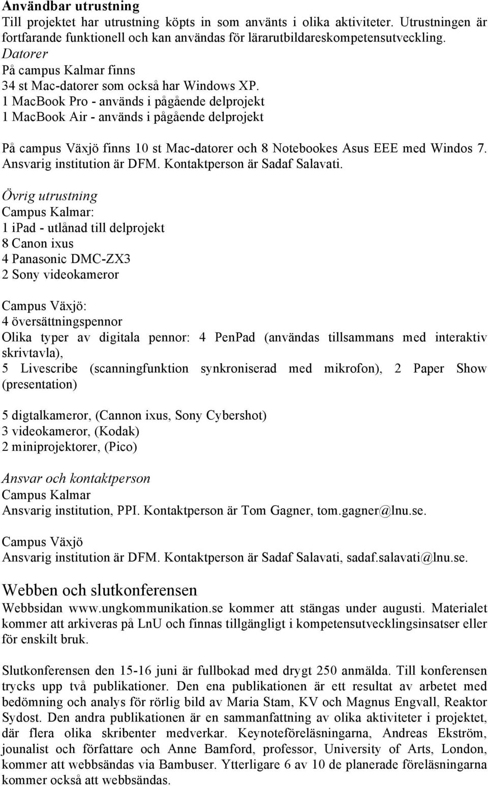 1 MacBook Pro - används i pågående delprojekt 1 MacBook Air - används i pågående delprojekt På campus Växjö finns 10 st Mac-datorer och 8 Notebookes Asus EEE med Windos 7. Ansvarig institution är DFM.