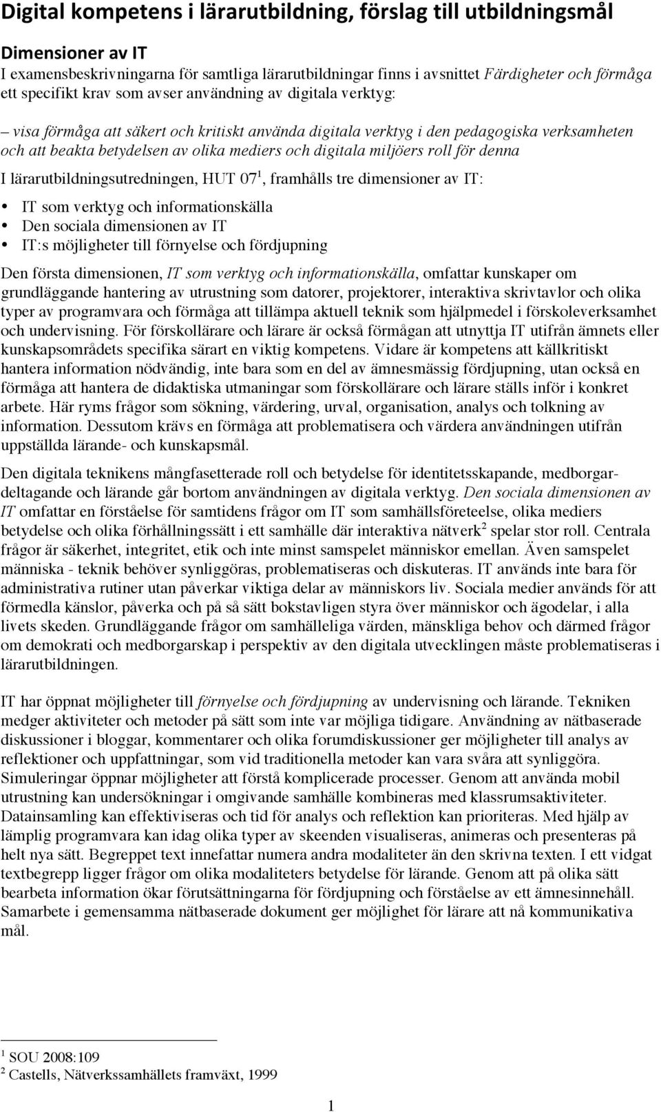 roll för denna I lärarutbildningsutredningen, HUT 07 1, framhålls tre dimensioner av IT: IT som verktyg och informationskälla Den sociala dimensionen av IT IT:s möjligheter till förnyelse och