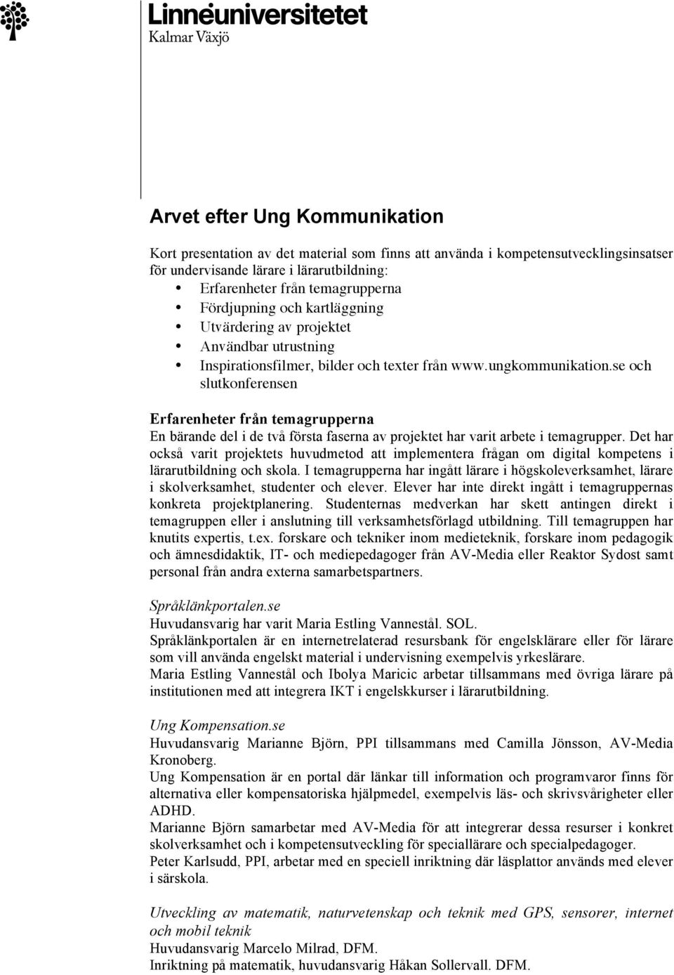 se och slutkonferensen Erfarenheter från temagrupperna En bärande del i de två första faserna av projektet har varit arbete i temagrupper.