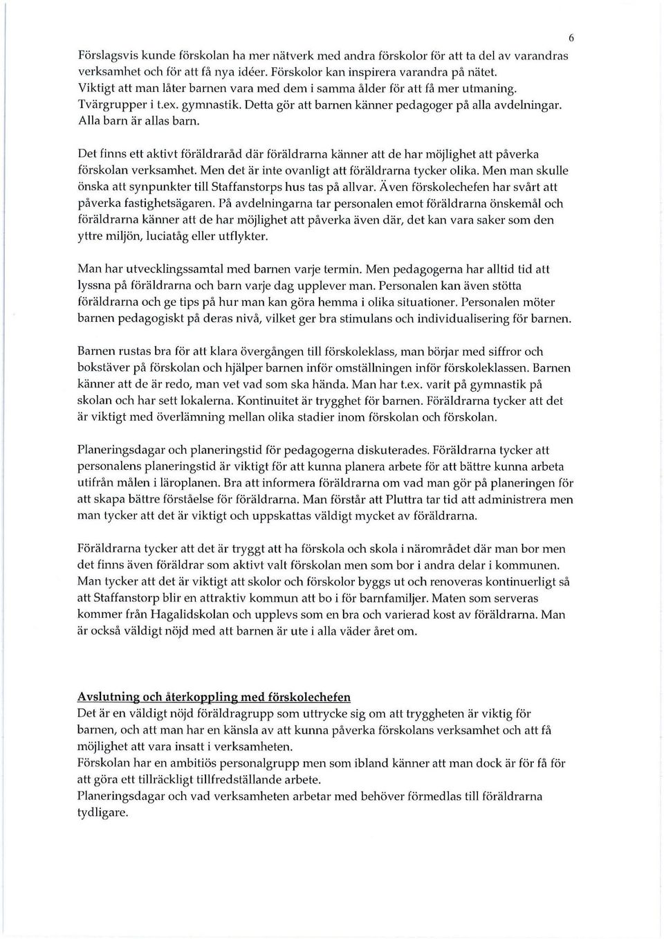 Det finns ett aktivt föräldraråd där föräldrarna känner att de har möjlighet att påverka förskolan verksamhet. Men det är inte ovanligt att föräldrarna tycker olika.