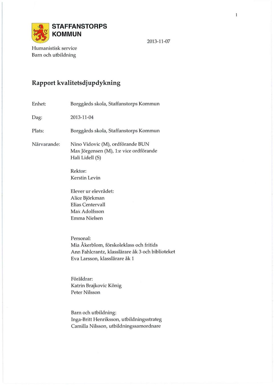 ur elevrådet: Alice Björkman Elias Centervall Max Adolfsson Emma Nielsen Personal: Mia Åkerblom, förskalekl ass och fritids Ann Fahlcrantz, klasslärare åk 3 och biblioteket