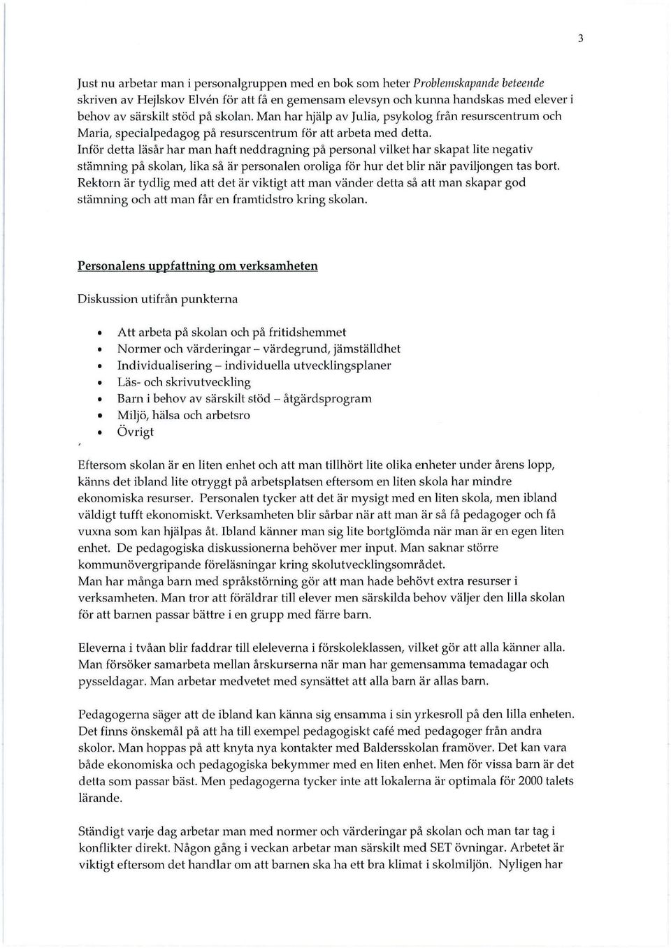 Inför detta läsår har man haft neddragning på personal vilket har skapat lite negativ stänming på skolan, lika så är personalen oroliga för hur det blir när paviljongen tas bort.