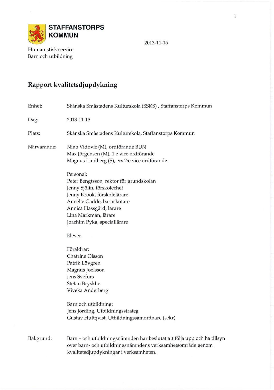 Bengtsson, rektor för grundskolan Jenny Sjölin, färskolechef Jenny Krook, förskolelärare Annelie Gadde, barnskötare Annica Hassgård, lärare Lina Markman, lärare Joachim Pyka, speciallärare Elever.