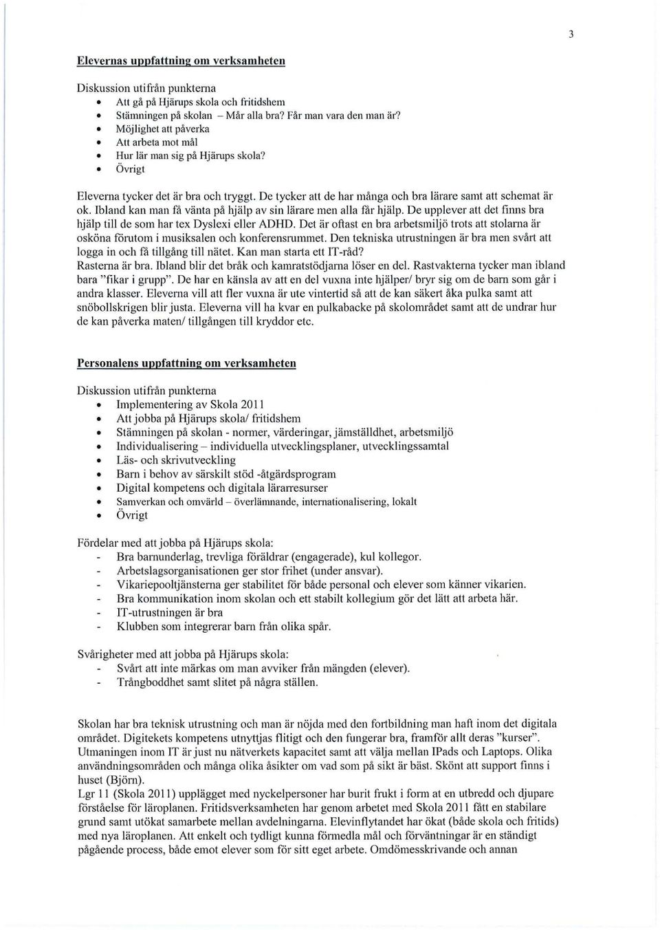 Ibland kan man få vänta på hjälp av sin lärare men alla får hjälp. De upplever att det fim1s bra hjälp till de som har tex Dyslexi eller ADHD.