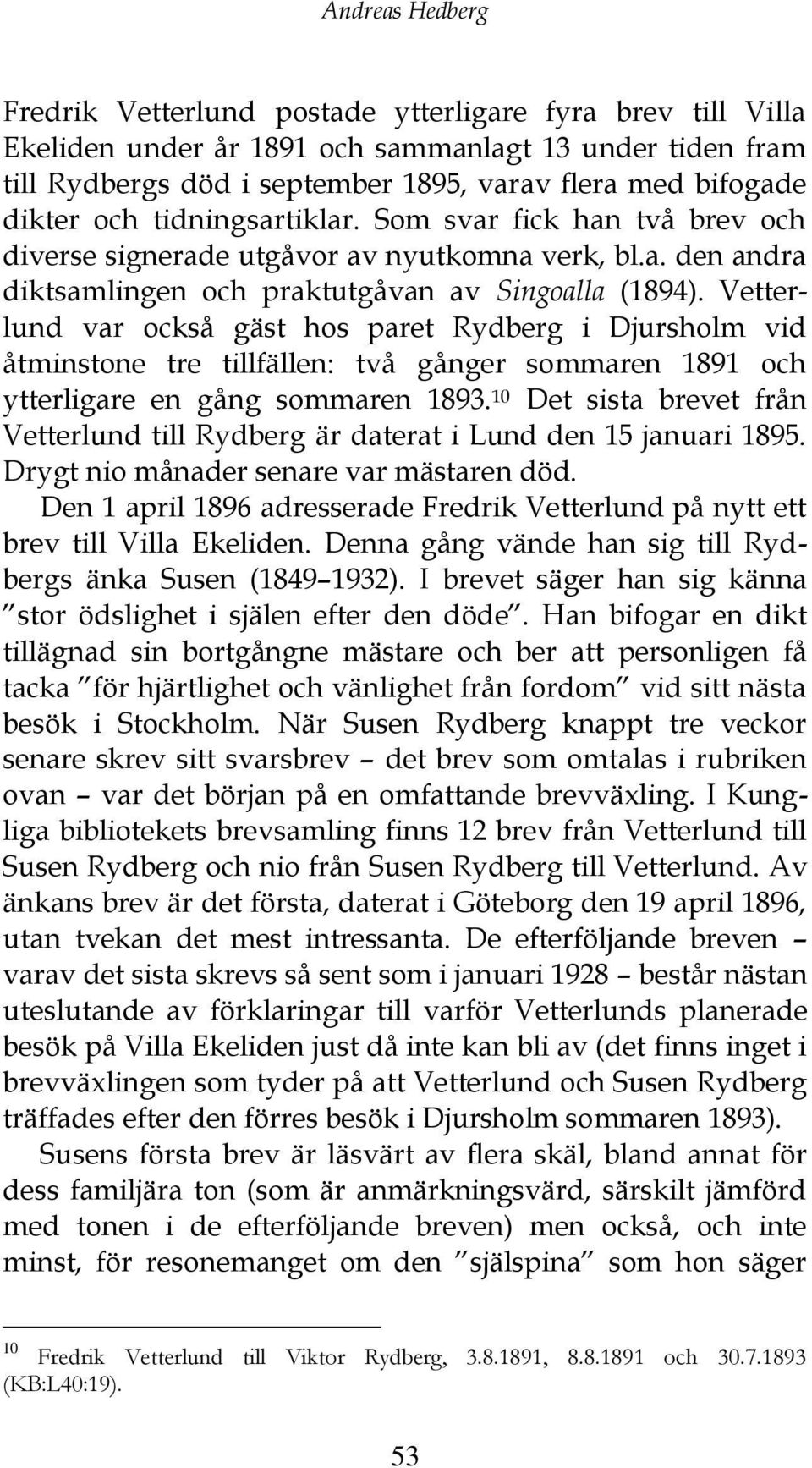 Vetterlund var också gäst hos paret Rydberg i Djursholm vid åtminstone tre tillfällen: två gånger sommaren 1891 och ytterligare en gång sommaren 1893.