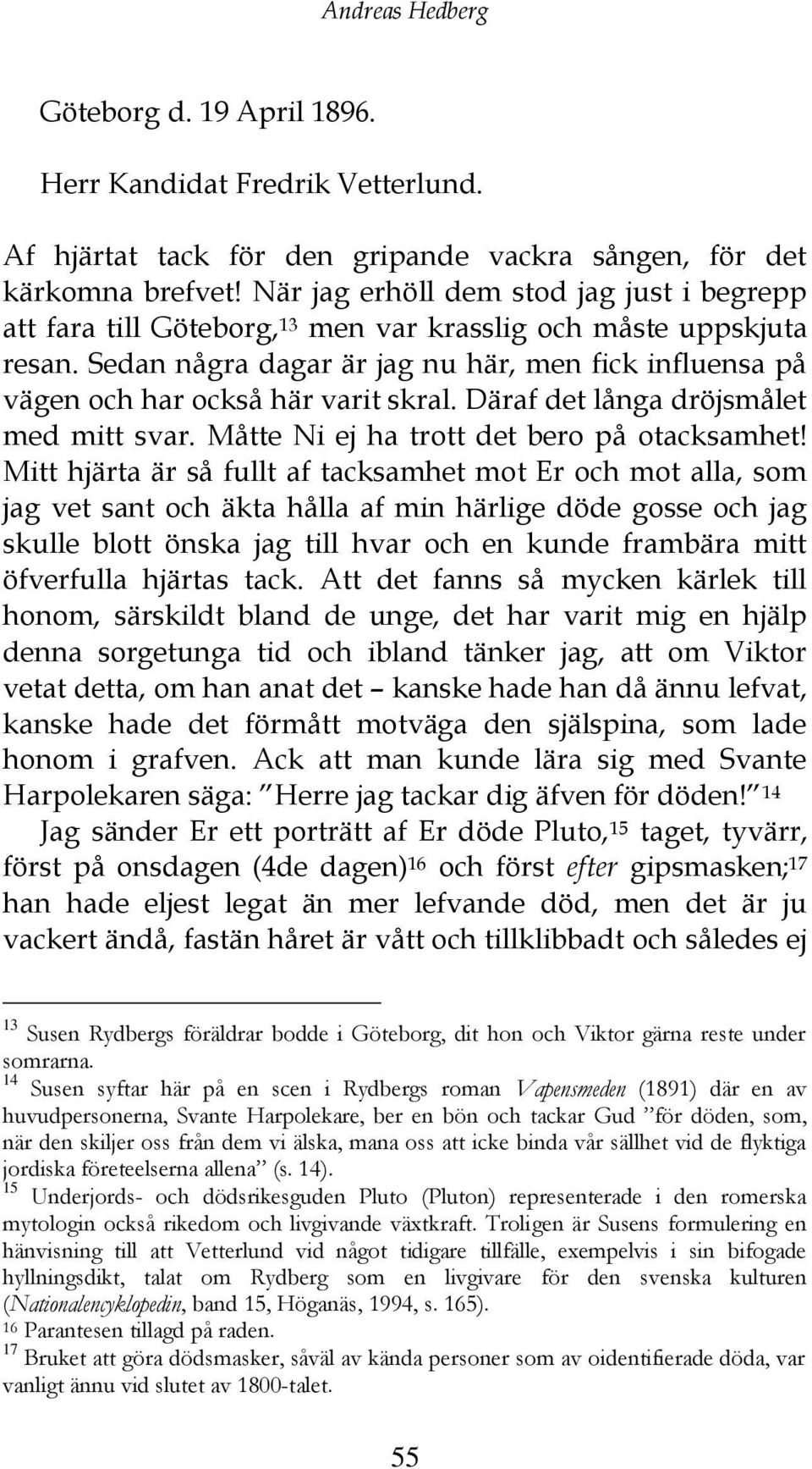 Sedan några dagar är jag nu här, men fick influensa på vägen och har också här varit skral. Däraf det långa dröjsmålet med mitt svar. Måtte Ni ej ha trott det bero på otacksamhet!