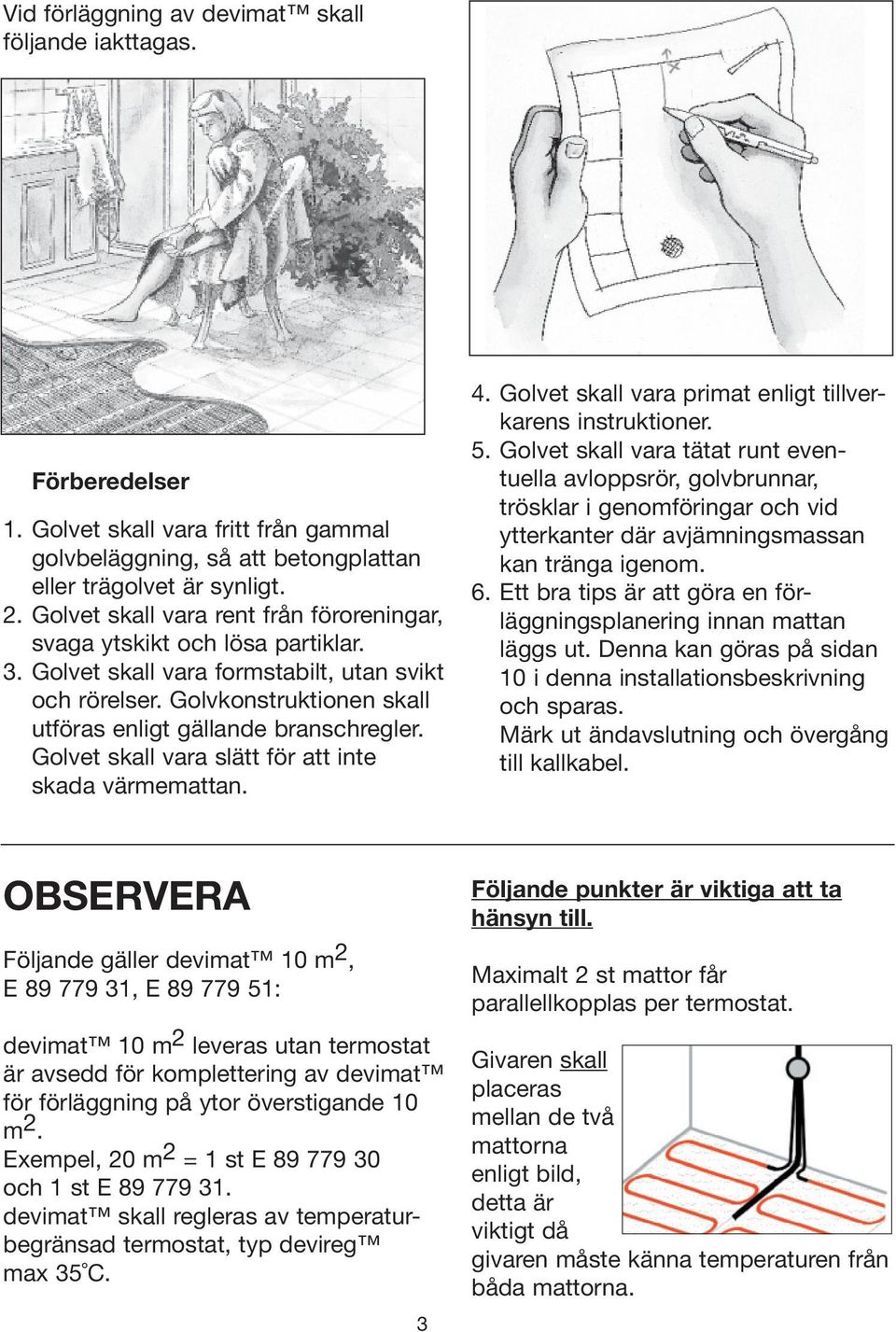 Golvet skall vara slätt för att inte skada värmemattan. 4. Golvet skall vara primat enligt tillverkarens instruktioner. 5.