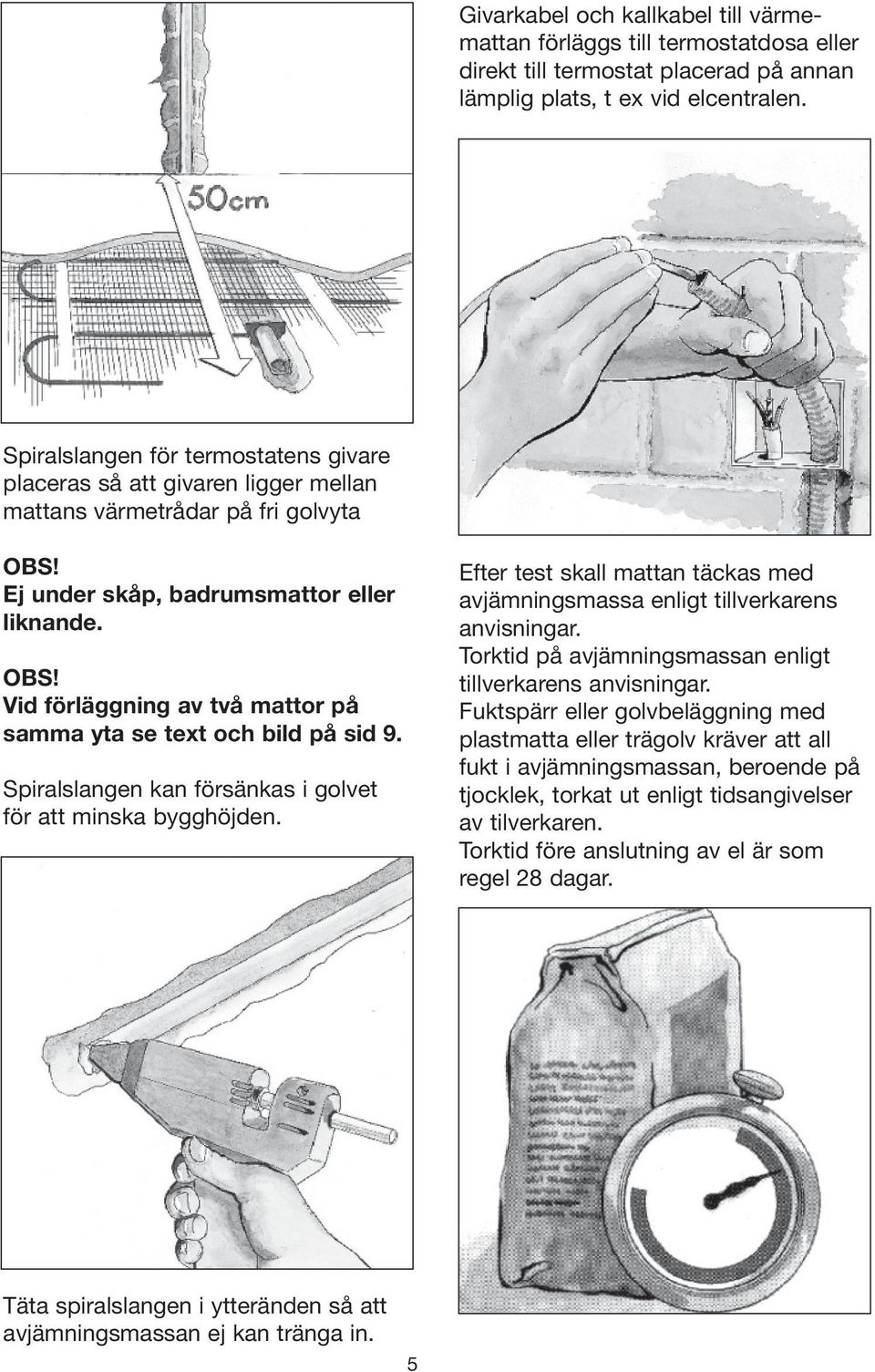 Spiralslangen kan försänkas i golvet för att minska bygghöjden. Efter test skall mattan täckas med avjämningsmassa enligt tillverkarens anvisningar.