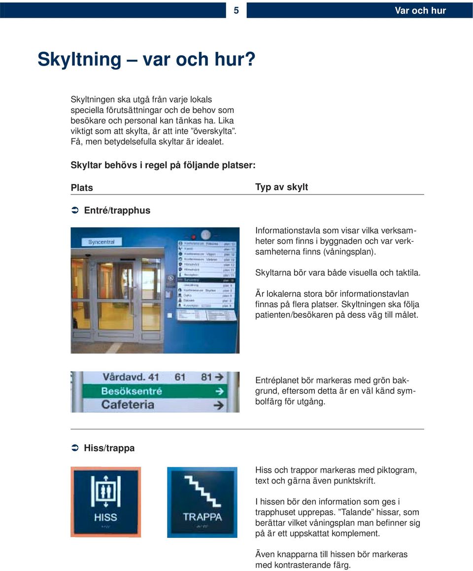 Entré/trapphus Informationstavla som visar vilka verksamheter som fi nns i byggnaden och var verksamheterna fi nns (våningsplan). Skyltarna bör vara både visuella och taktila.