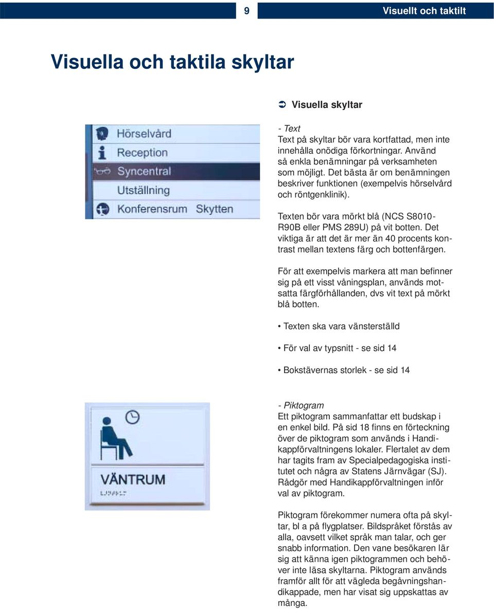 Texten bör vara mörkt blå (NCS S8010- R90B eller PMS 289U) på vit botten. Det viktiga är att det är mer än 40 procents kontrast mellan textens färg och bottenfärgen.